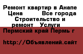 Ремонт квартир в Анапе › Цена ­ 550 - Все города Строительство и ремонт » Услуги   . Пермский край,Пермь г.